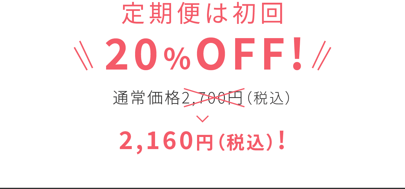 定期便は初回 20％OFF! 通常価格2,700円（税込）>2,160円（税込）!
